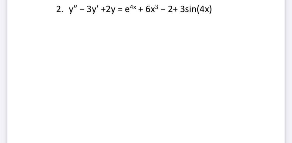 2. y" - 3y' +2y = e4x + 6x³ – 2+ 3sin(4x)
%3D
