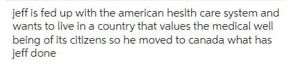 jeff is fed up with the american heslth care system and
wants to live in a country that values the medical well
being of its citizens so he moved to canada what has
jeff done