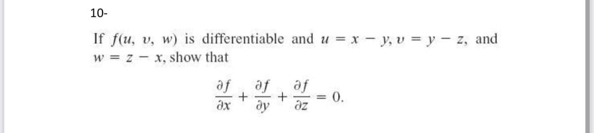 10-
If f(u, v, w) is differentiable and u = x - y, v = y - z, and
w = z - x, show that
fe
az
ay
af
0.
fe
%3D
