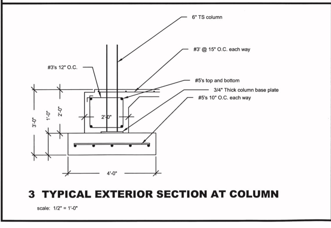 3'-0"
#3's 12" O.C.
1'-0"
2'40"
scale: 1/2" 1'-0"
4'-0"
6" TS column
#3' @ 15" O.C. each way
# 5's top and bottom
3/4" Thick column base plate
# 5's 10" O.C. each way
3 TYPICAL EXTERIOR SECTION AT COLUMN