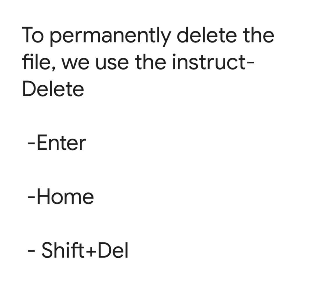 To permanently delete the
file, we use the instruct-
Delete
-Enter
-Home
- Shift+Del