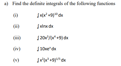 a) Find the definite integrals of the following functions
(i)
Sx(x² +9)1° dx
(ii)
xp xux
(iii)
1 20x/(x* +9) dx
(iv)
[ 10xe* dx
(v)
Įx²(x³ +9)/5 dx
