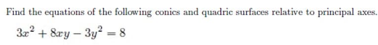 Find the equations of the following conics and quadric surfaces relative to principal
3x² + 8xy-3y² = 8