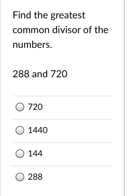 Find the greatest
common divisor of the
numbers.
288 and 720
O 720
1440
144
288
