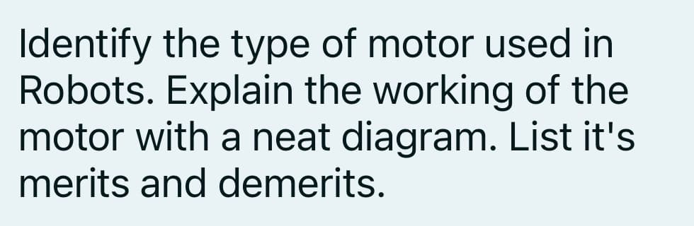 Identify the type of motor used in
Robots. Explain the working of the
motor with a neat diagram. List it's
merits and demerits.
