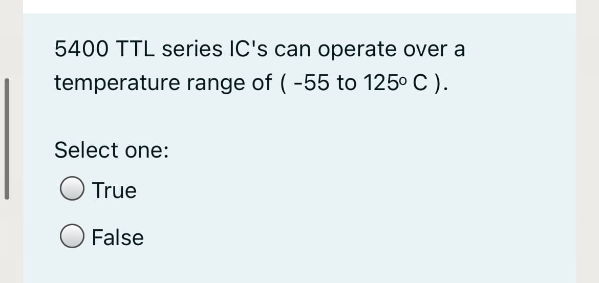 5400 TTL series IC's can operate over a
temperature range of ( -55 to 125° C ).
Select one:
True
False
