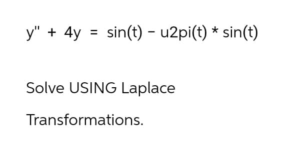 y" + 4y =sin(t) - u2pi(t) * sin(t)
Solve USING Laplace
Transformations.