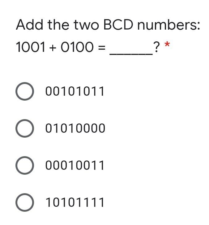 Add the two BCD numbers:
1001 + 0100 =
? *
00101011
01010000
O 00010011
10101111
