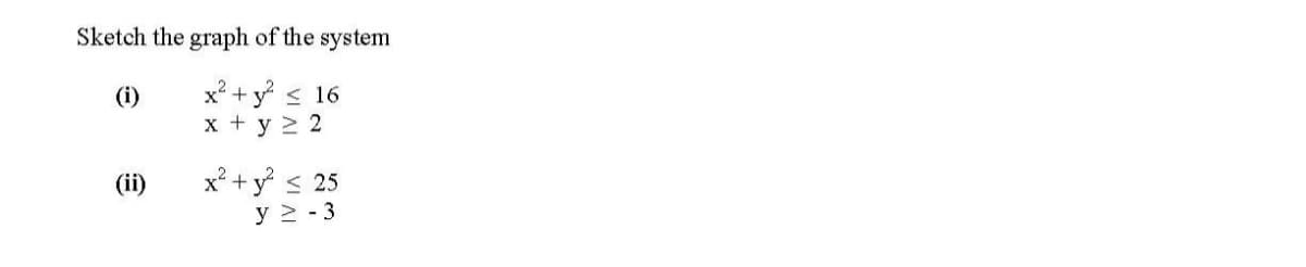 Sketch the graph of the system
x² + y < 16
x + y 2 2
(i)
x° + y < 25
y 2 - 3
(ii)
