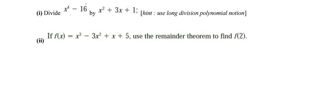 (i) Divide
x - 16
x? + 3x + 1;
by
[hint : use long division polynomial notion]
If f(x) = x - 3x? + x + 5, use the remainder theorem to find f(2).
(ii)
