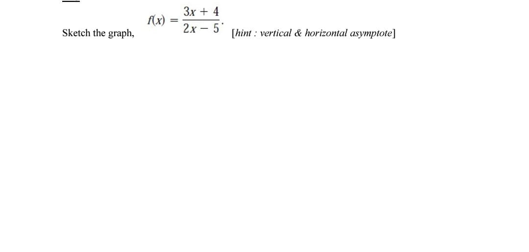 Зх + 4
f(x)
Sketch the graph,
2х- 5°
[hint : vertical & horizontal asymptote]
