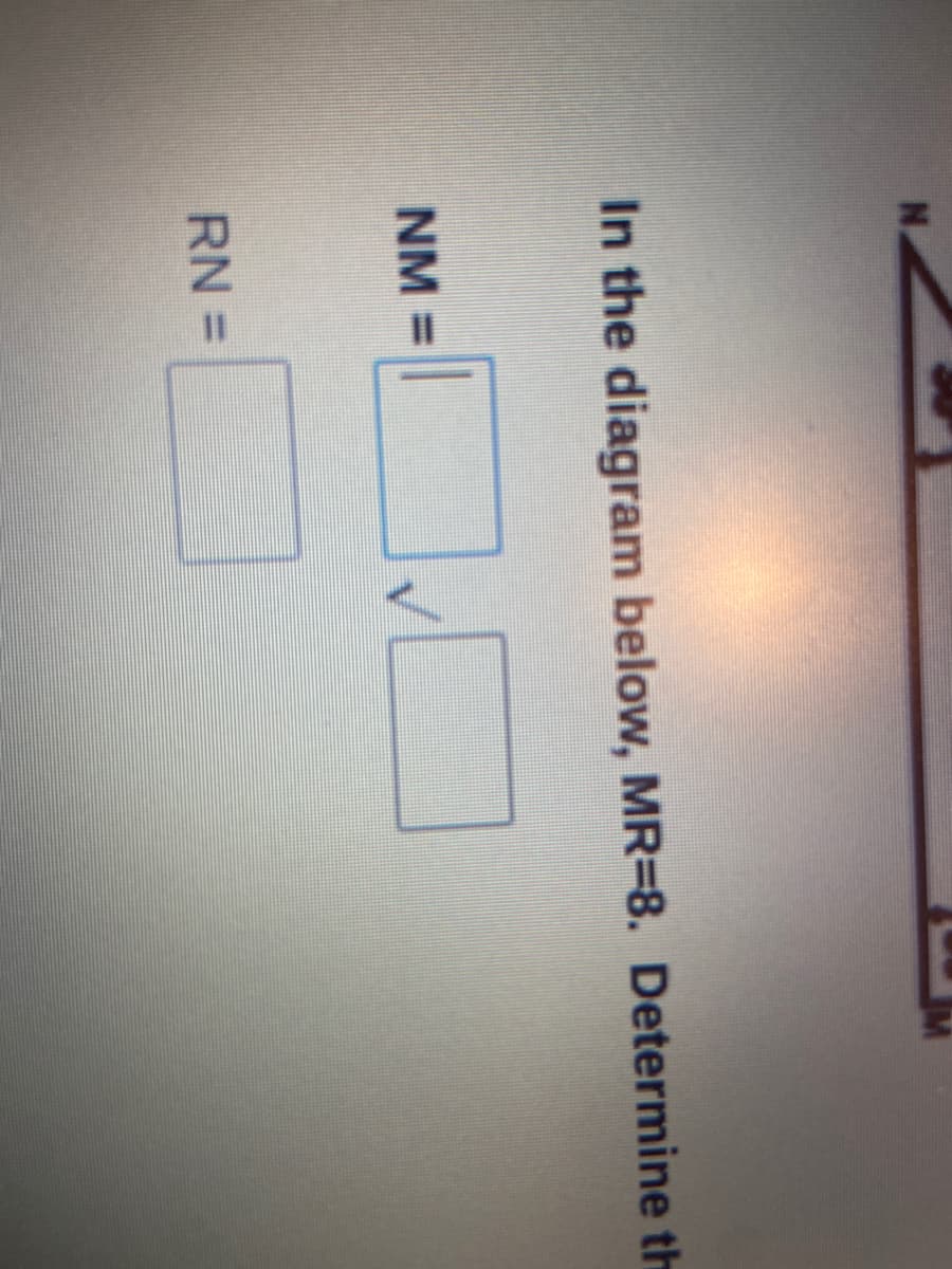 In the diagram below, MR=8. Determine th
NM =
RN =
