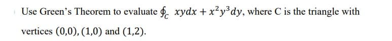 Use Green's Theorem to evaluate g, xydx + x²y³dy, where C is the triangle with
vertices (0,0), (1,0) and (1,2).
