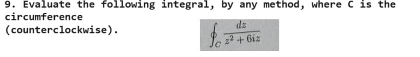 9. Evaluate the following integral, by any method, where C is the
circumference
(counterclockwise).
dz
f
z²+6iz