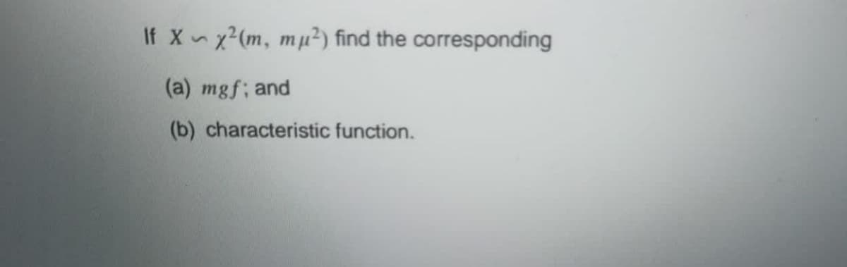 If X~x?(m, mµ²) find the corresponding
(a) mgf; and
(b) characteristic function.
