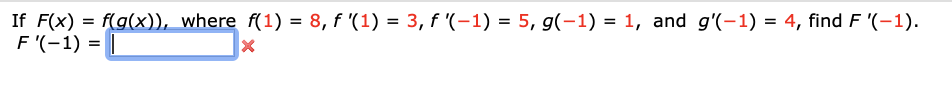 If F(x) = f(g(x)), where f(1) = 8, f '(1) = 3, f '(-1) = 5, g(-1) = 1, and g'(-1) = 4, find F '(-1).
F'(-1) =
%3D
%3D
