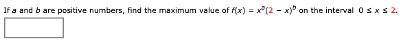 If a and b are positive numbers, find the maximum value of f(x) = x°(2 - x) on the interval 0sx< 2.
