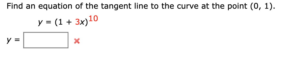 Find an equation of the tangent line to the curve at the point (0, 1).
y = (1 + 3x)10
y =
