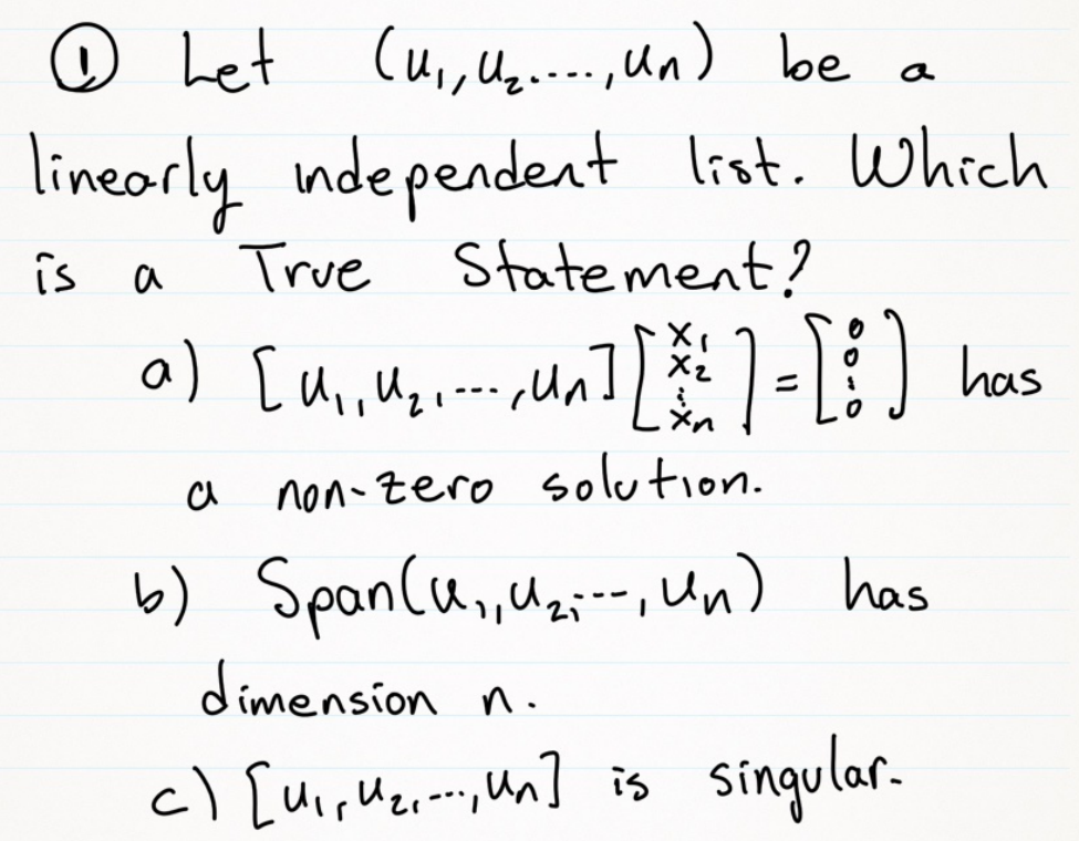 ☺ Let (u,Ue...,un) be
a
lineorly ndependent list. Which
True Statement?
is
a
has
---
a
non-zero solution.
b) SpanCu, Uay--, Un) has
dimension n.
c) [uir Mermi, un] is
sinqular.
-..
