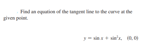 Find an equation of the tangent line to the curve at the
given point.
y = sin x + sin²x, (0,0)
