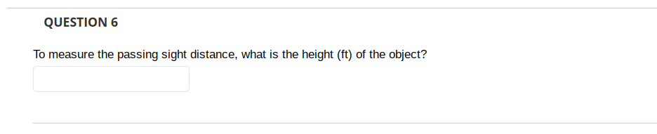 QUESTION 6
To measure the passing sight distance, what is the height (ft) of the object?