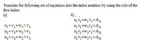 Translate the following set of equations into the index notation by using the rule of the
free index:
b). .
U, Vy +W, r=A1
u, V2 +W, r=A12
(a)
Uz+V2+W2=r2
uz+V3+W3=r3
u, V, +W,r,=A2
