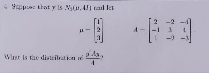 4- Suppose that y is N3(4, 4I) and let
-2
A =
!!
-1
3.
4.
3.
1
-2 -3
y' Au ,
What is the distribution of
4
