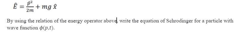 + mg £
2m
By using the relation of the energy operator above write the equation of Schrodinger for a particle with
wave function 0(p.t).
