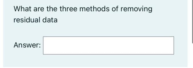 What are the three methods of removing
residual data
Answer:
