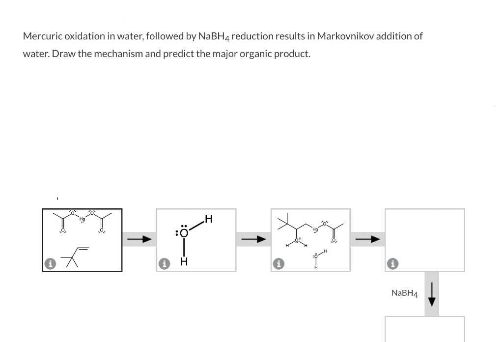 Mercuric oxidation in water, followed by NaBH4 reduction results in Markovnikov addition of
water. Draw the mechanism and predict the major organic product.
₂0,₂
W-
السلام
:0
H
السلام
NaBH4