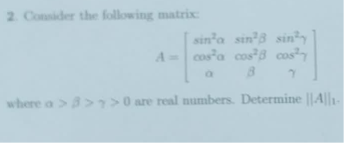 2. Consider the following matrix:
sin³a sin³3 sin³y
A= cos a cos²B cos²
where a >3>7>0 are real numbers. Determine ||A||1-