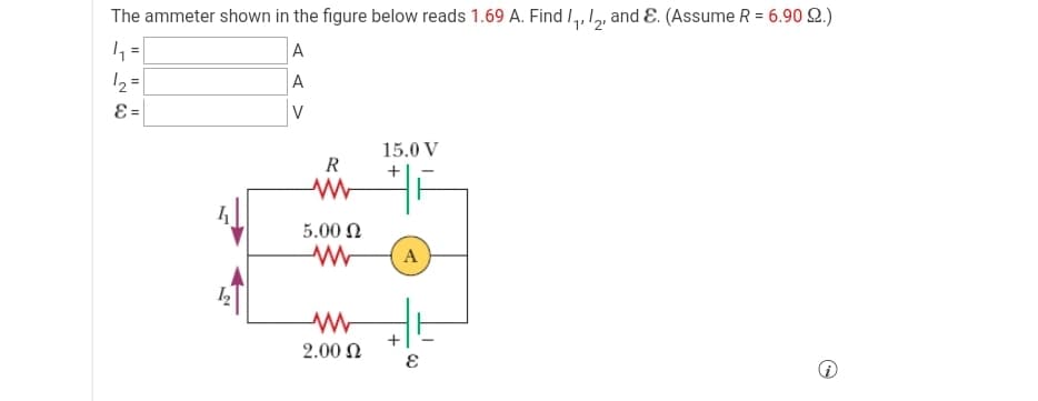 The ammeter shown in the figure below reads 1.69 A. Find I,, 1, and E. (Assume R = 6.90 Q.)
A
%3D
A
V
=3
15.0 V
R
5.00 N
A
+
2.00 N
