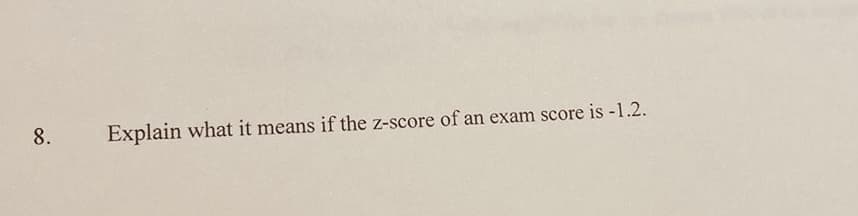 8.
Explain what it means if the z-score of an exam score is -1.2.
