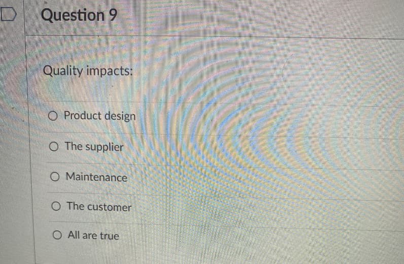 Question 9
Quality impacts:
O Product design
O The supplier
O Maintenance
O The customer
O All are true
