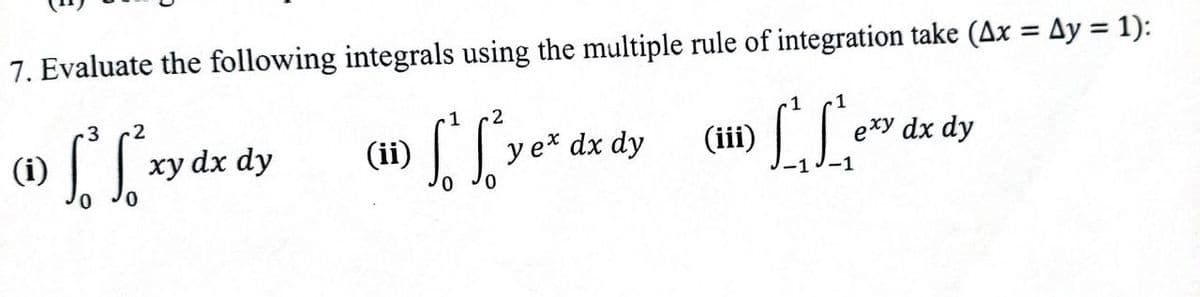 7. Evaluate the following integrals using the multiple rule of integration take (Ax = Ay = 1):
3
2
1
2
1
.1
(H1) LL.
(i)
xy dx dy
(ii
y e* dx dy
(ii
exy dx dy
-1
