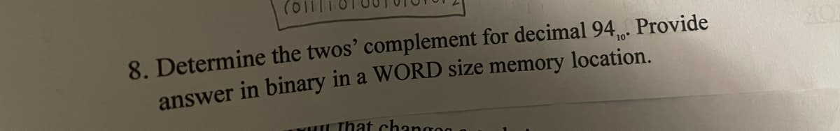 8. Determine the twos' complement for decimal 94 Provide
answer in binary in a WORD size memory location.
10°
LThat changog
