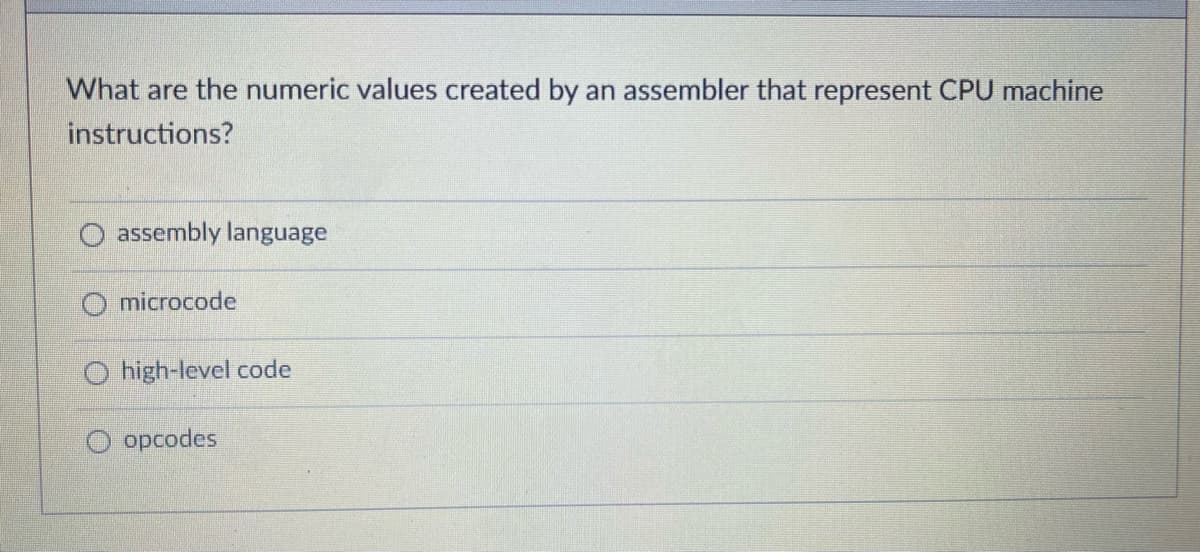 What are the numeric values created by an assembler that represent CPU machine
instructions?
O assembly language
microcode
high-level code
Oopcodes