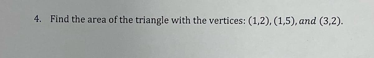 4. Find the area of the triangle with the vertices: (1,2), (1,5), and (3,2).