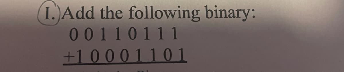 I.)Add the following binary:
00110111
+1 0 0 0 110 1
