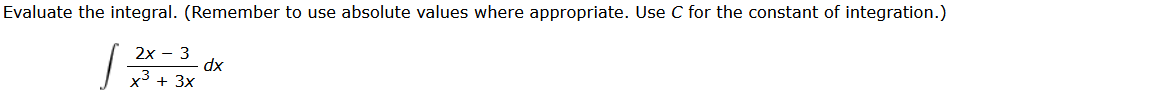 Evaluate the integral. (Remember to use absolute values where appropriate. Use C for the constant of integration.)
2x - 3
x³ + 3x
dx