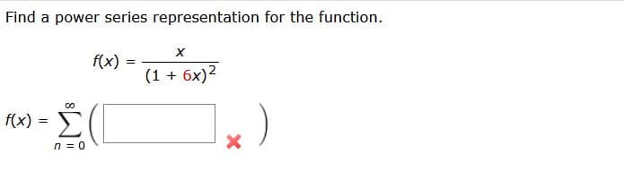 Find a power series representation for the function.
f(x) =
Ο
Σ
n = 0
f(x)
=
X
(1 + 6x)²
X