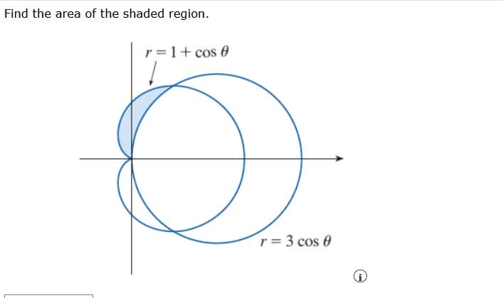 ### Finding the Area of the Shaded Region

In this section, we are asked to find the area of the shaded region formed by the intersection of two polar curves. 

#### Description of the Diagram:

The diagram shows two polar curves:

1. \( r = 1 + \cos \theta \)
2. \( r = 3 \cos \theta \)

These curves are plotted on a polar coordinate system. The curve \( r = 1 + \cos \theta \) is a Limacon with an inner loop, while \( r = 3 \cos \theta \) is a circle centered on the polar axis.

The shaded region is the area inside both curves, specifically the region where the two curves overlap.

#### Steps to Find the Area of the Shaded Region:

1. **Set up the integral**: To find the area of the shaded region in the polar coordinate system, we use the formula for the area enclosed by a polar curve:
   \[
   \text{Area} = \frac{1}{2} \int_{\alpha}^{\beta} r^2 \, d\theta
   \]

2. **Determine the bounds of integration**: We need to find the points where the curves intersect to determine the limits of integration. These points of intersection satisfy the equation:
   \[
   1 + \cos \theta = 3 \cos \theta
   \]
   Simplifying,
   \[
   1 = 2 \cos \theta \implies \cos \theta = \frac{1}{2}
   \]
   Thus, the intersections occur at \(\theta = \pm \frac{\pi}{3}\).

3. **Calculate the area**: Use the integral formula to find the area inside each curve from \(-\frac{\pi}{3}\) to \(\frac{\pi}{3}\). The total shaded area is found by subtracting the area inside \( r = 3 \cos \theta \) from the area inside \( r = 1 + \cos \theta \) within the bounds.

4. **Evaluate the integrals**: 
   \[
   \text{Area} = \frac{1}{2} \int_{-\frac{\pi}{3}}^{\frac{\pi}{3}} \left( (1 + \cos \theta)^2 - (3 \cos \theta)^2 \right) \,