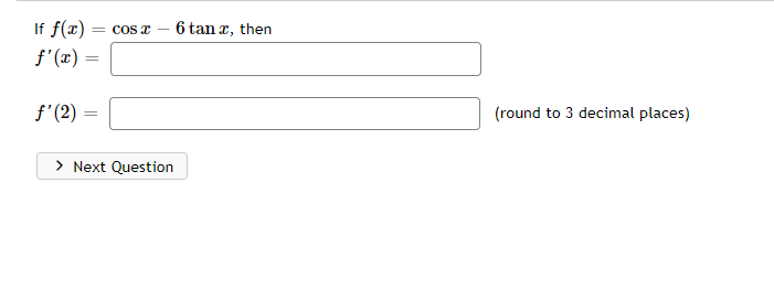 If f(x) = cos x
f'(x) =
=
f'(2) =
> Next Question
6 tan x, then
(round to 3 decimal places)