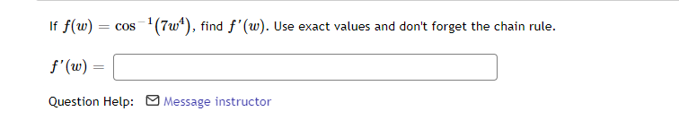 If f(w) = cos -¹(7w¹), find f'(w). Use exact values and don't forget the chain rule.
f'(w)
Question Help: Message instructor
=