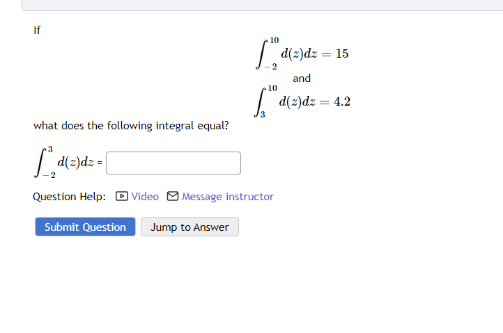 If
what does the following integral equal?
[d(z)dz = 15
and
10
[d(z)dz = 4.2
3
3
[³d(z)dz=
Question Help: Video Message instructor
Submit Question Jump to Answer