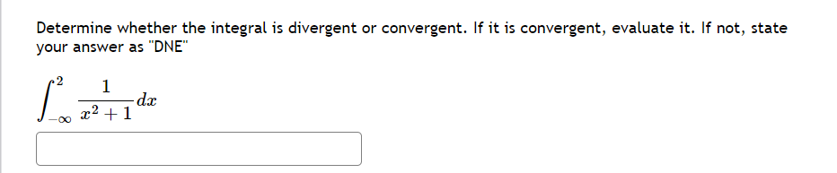 Determine whether the integral is divergent or convergent. If it is convergent, evaluate it. If not, state
your answer as "DNE"
2
1
Poz²tide
-dx
+ 1