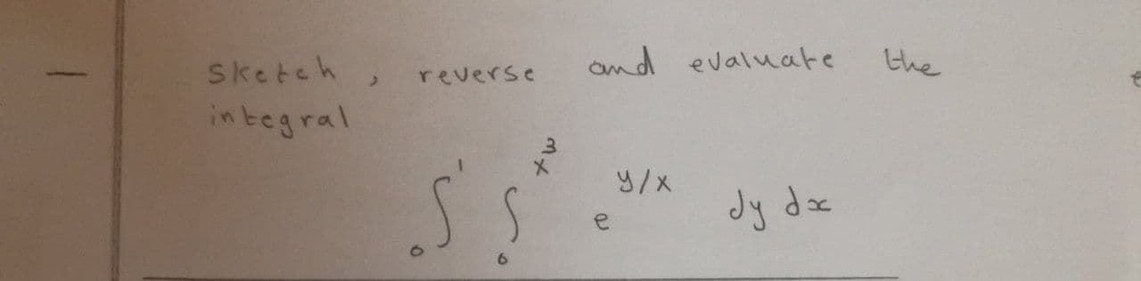 Sketch
and evaluate
the
reverse
in tegral
9/x
dy dz
