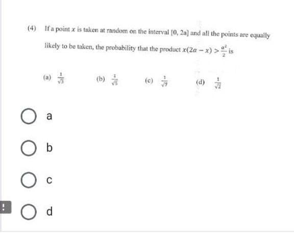 (4) If a point x is taken at random on the interval [0, 2a] and all the points are equally
likely to be taken, the probability that the product x(2a-x) > is
(a)
a
O c
O d
-16
(c)