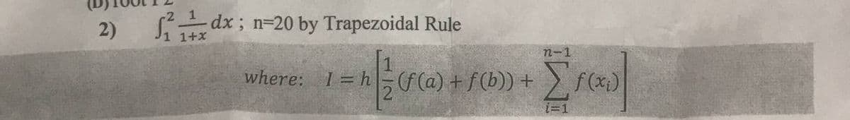 2)
fixdx; n=20 by Trapezoidal Rule
1+x
where:
1 =h Ξ(f(a) + f(b)) +
¹/2 (f(a) + )
n-1
i=1
f(x)