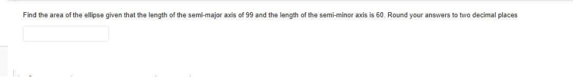 Find the area of the ellipse given that the length of the semi-major axis of 99 and the length of the semi-minor axis is 60. Round your answers to two decimal places
